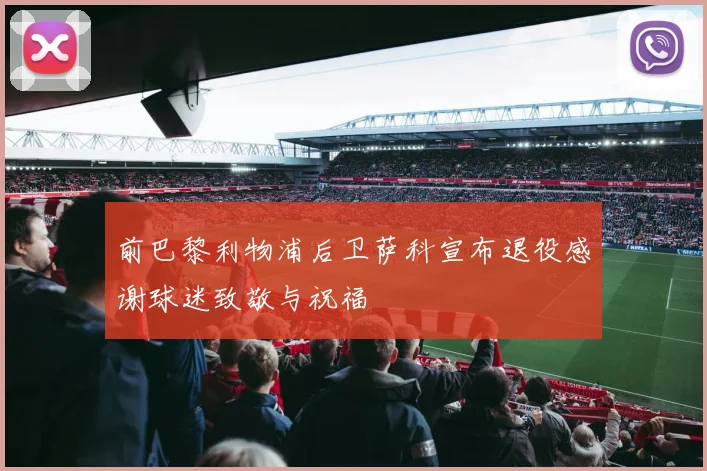 前巴黎利物浦后卫萨科宣布退役感谢球迷致敬与祝福