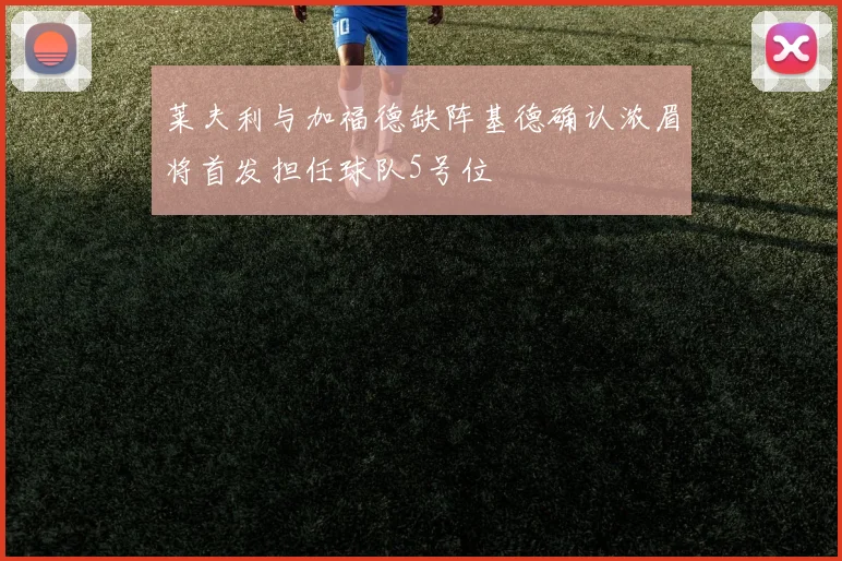 莱夫利与加福德缺阵基德确认浓眉将首发担任球队5号位