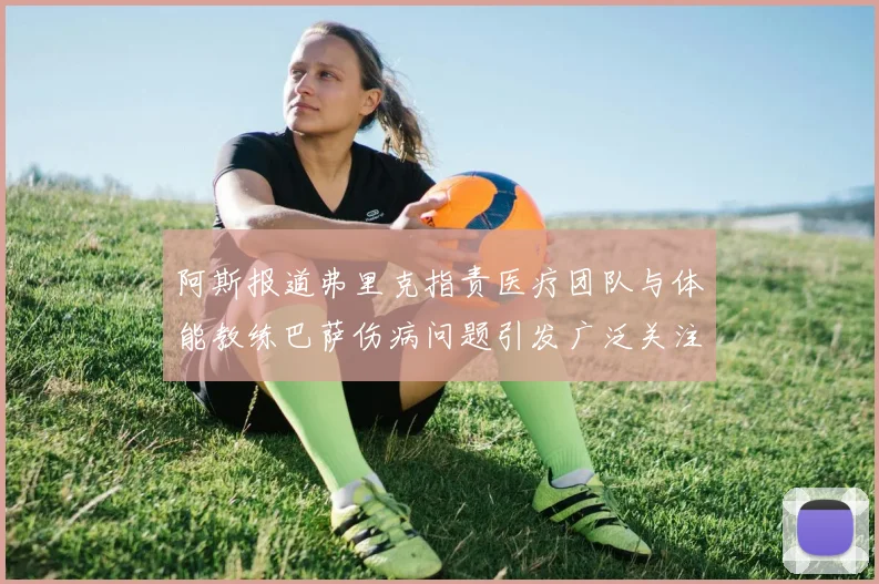 阿斯报道弗里克指责医疗团队与体能教练巴萨伤病问题引发广泛关注