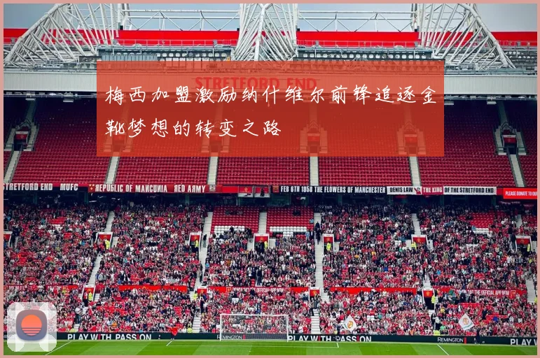 梅西加盟激励纳什维尔前锋追逐金靴梦想的转变之路