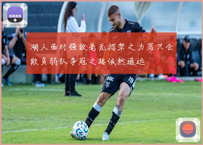 湖人面对强敌毫无招架之力若只会欺负弱队争冠之路依然遥远
