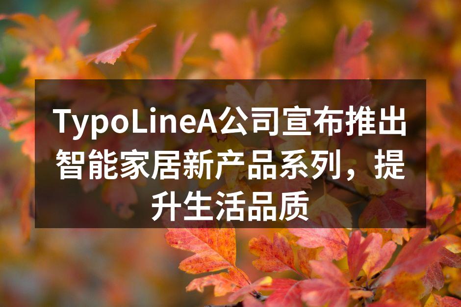 TypoLineA公司宣布推出智能家居新产品系列，提升生活品质