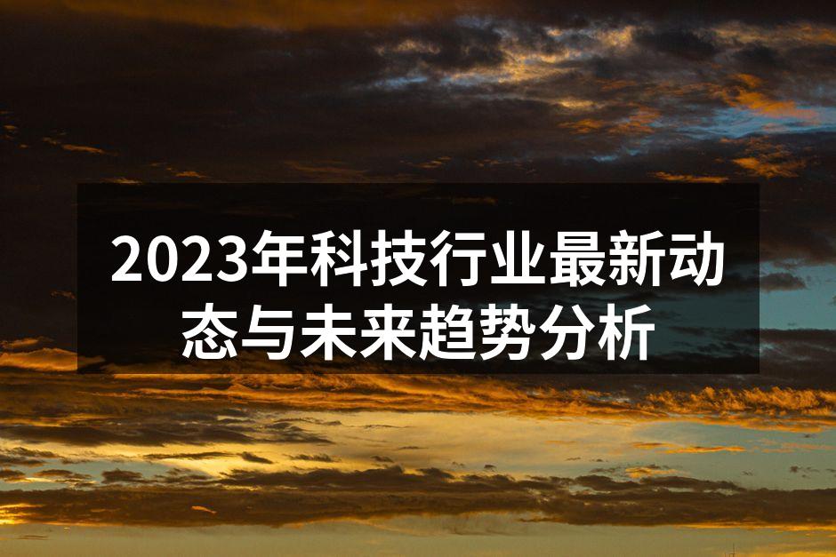 2023年科技行业最新动态与未来趋势分析