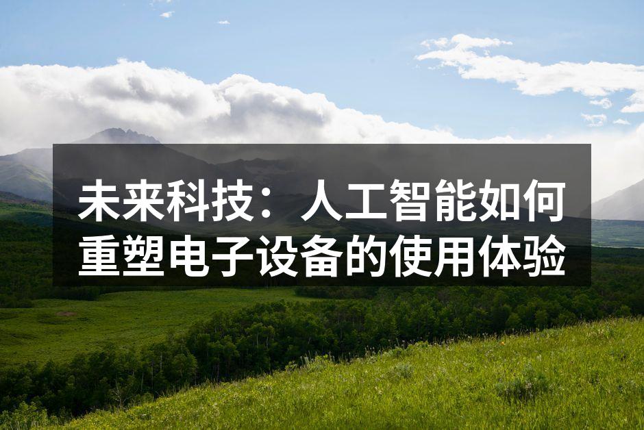 未来科技：人工智能如何重塑电子设备的使用体验