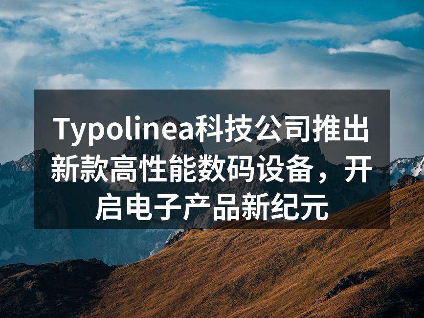 Typolinea科技公司推出新款高性能数码设备，开启电子产品新纪元