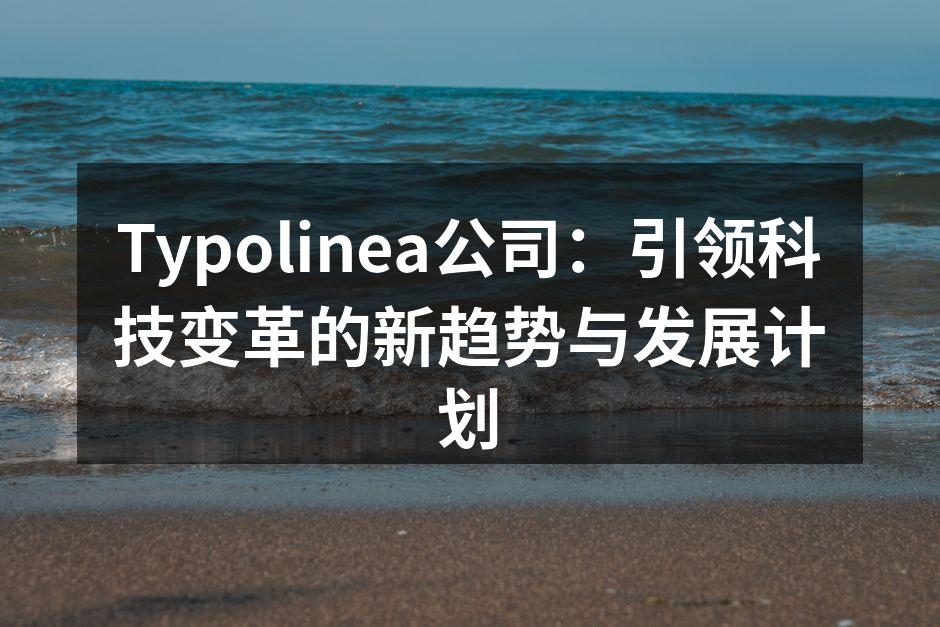 Typolinea公司：引领科技变革的新趋势与发展计划