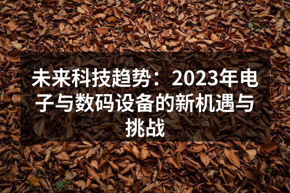 未来科技趋势：2023年电子与数码设备的新机遇与挑战