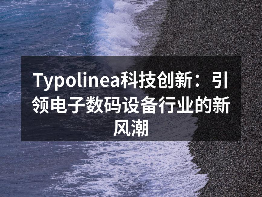 Typolinea科技创新：引领电子数码设备行业的新风潮