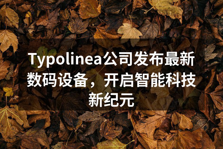 Typolinea公司发布最新数码设备，开启智能科技新纪元