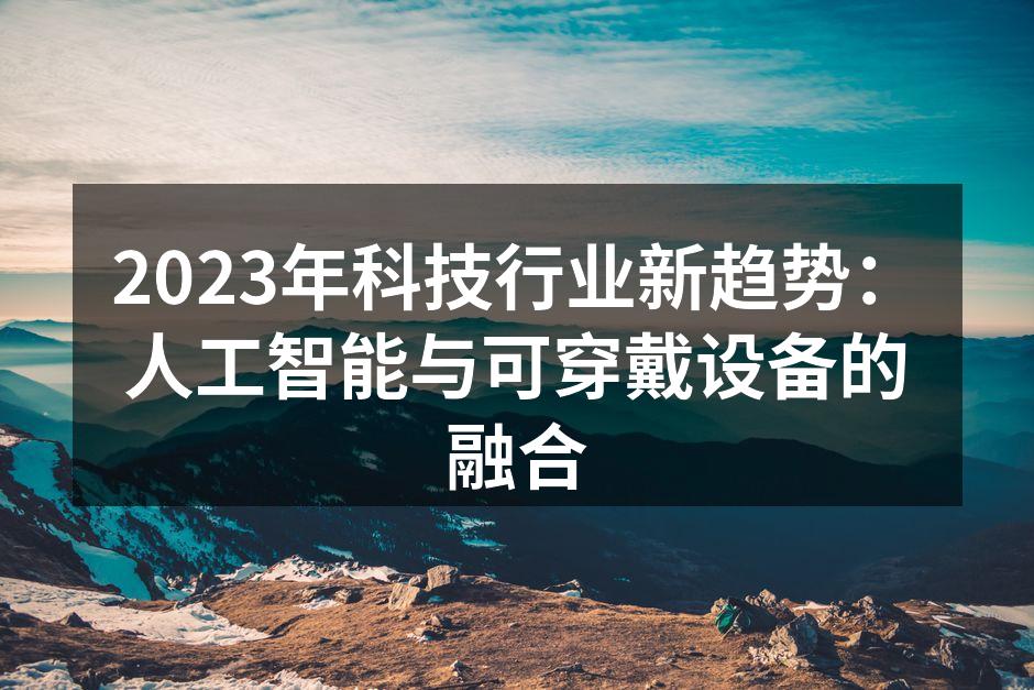 2023年科技行业新趋势：人工智能与可穿戴设备的融合