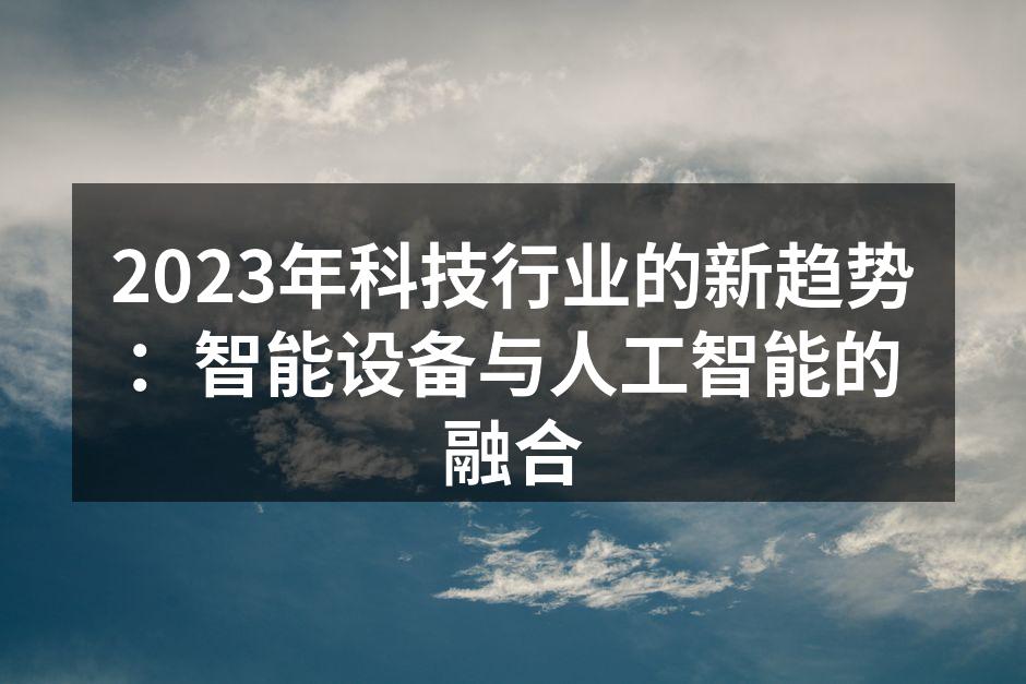 2023年科技行业的新趋势：智能设备与人工智能的融合