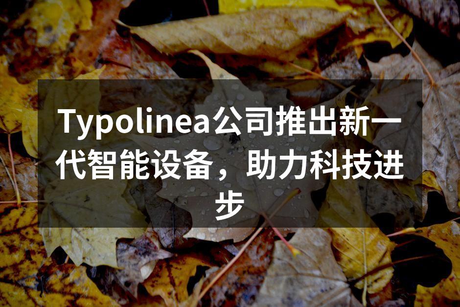 Typolinea公司推出新一代智能设备，助力科技进步